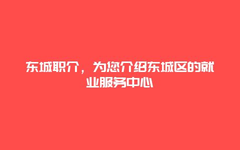 东城职介，为您介绍东城区的就业服务中心