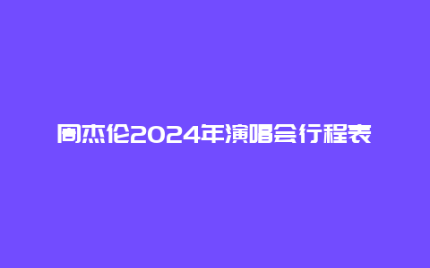 周杰伦2024年演唱会行程表