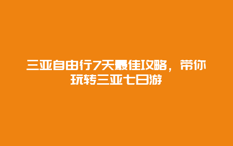 三亚自由行7天最佳攻略，带你玩转三亚七日游