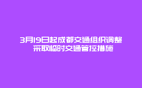 3月19日起成都交通组织调整 采取临时交通管控措施