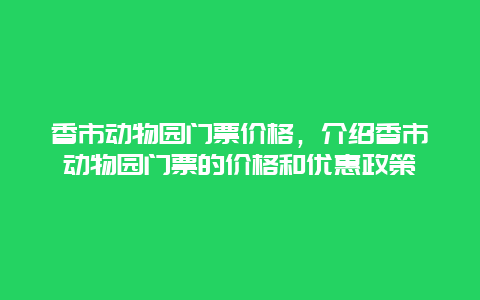 香市动物园门票价格，介绍香市动物园门票的价格和优惠政策