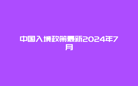 中国入境政策最新2024年7月