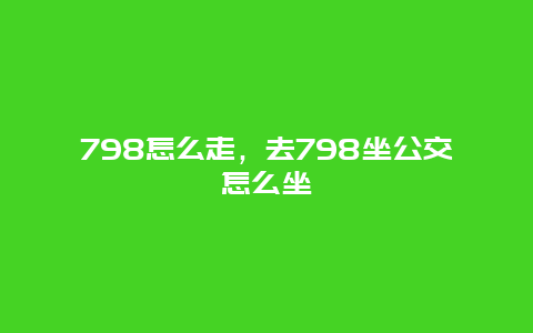 798怎么走，去798坐公交怎么坐