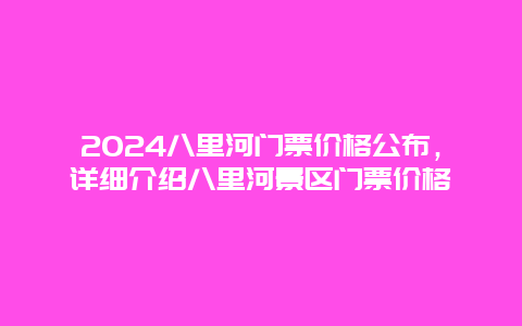 2024八里河门票价格公布，详细介绍八里河景区门票价格