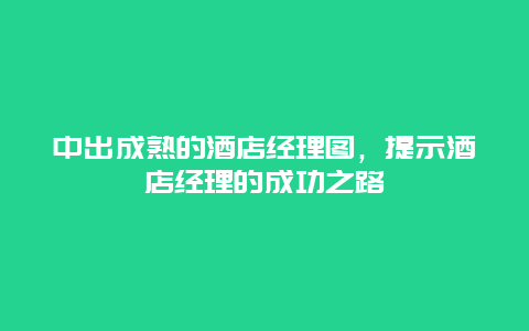 中出成熟的酒店经理图，提示酒店经理的成功之路