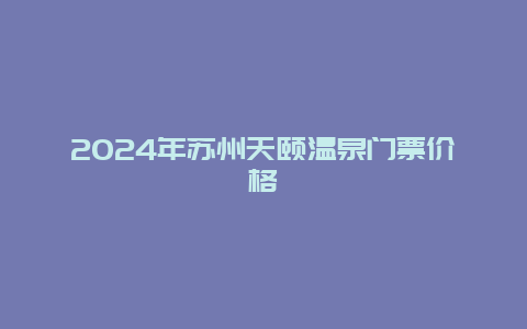 2024年苏州天颐温泉门票价格