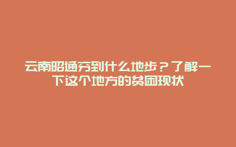 云南昭通穷到什么地步？了解一下这个地方的贫困现状