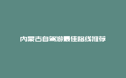 内蒙古自驾游最佳路线推荐