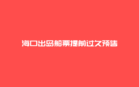 海口出岛船票提前过久预售