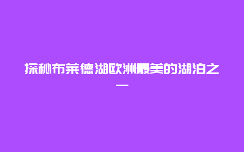 探秘布莱德湖欧洲最美的湖泊之一