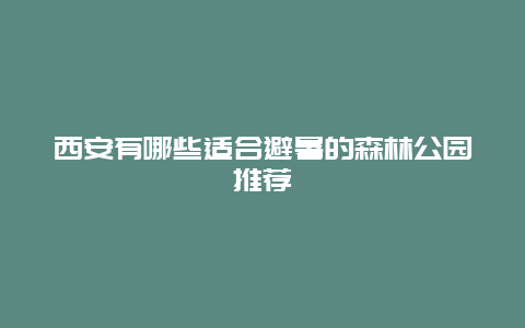 西安有哪些适合避暑的森林公园推荐