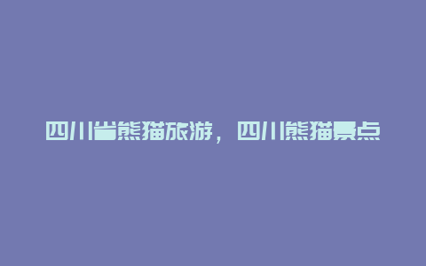 四川省熊猫旅游，四川熊猫景点