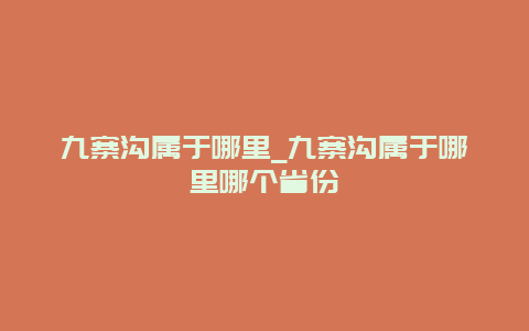 九寨沟属于哪里_九寨沟属于哪里哪个省份