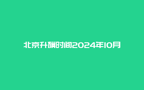 北京升旗时间2024年10月