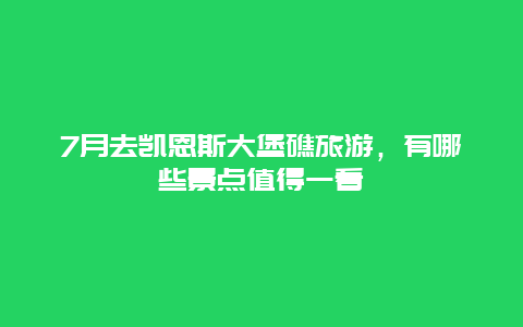 7月去凯恩斯大堡礁旅游，有哪些景点值得一看