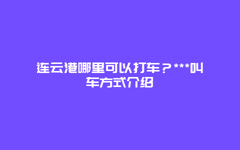 连云港哪里可以打车？***叫车方式介绍