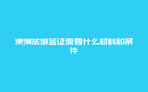 澳洲旅游签证需要什么材料和条件