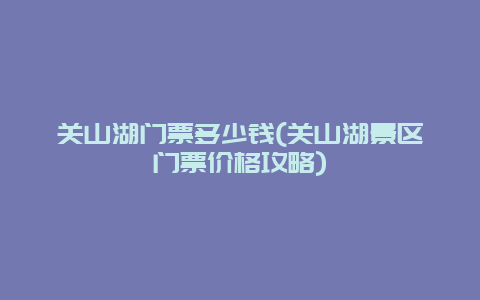 关山湖门票多少钱(关山湖景区门票价格攻略)