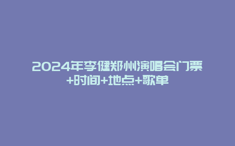 2024年李健郑州演唱会门票+时间+地点+歌单