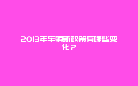 2013年车辆新政策有哪些变化？