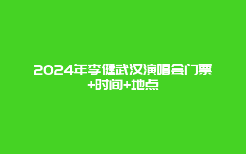 2024年李健武汉演唱会门票+时间+地点