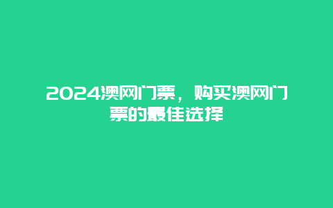 2024澳网门票，购买澳网门票的最佳选择