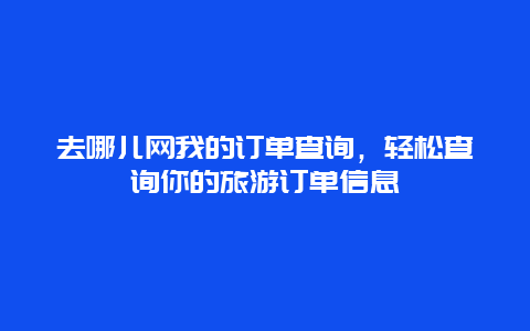 去哪儿网我的订单查询，轻松查询你的旅游订单信息