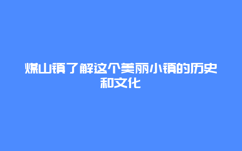 煤山镇了解这个美丽小镇的历史和文化