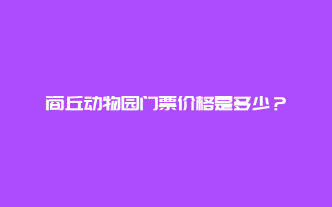 商丘动物园门票价格是多少？