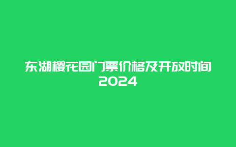 东湖樱花园门票价格及开放时间2024