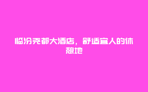 临汾尧都大酒店，舒适宜人的休憩地