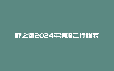 薛之谦2024年演唱会行程表