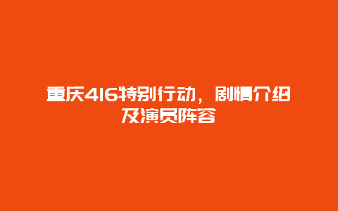 重庆416特别行动，剧情介绍及演员阵容