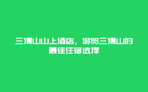 三清山山上酒店，游览三清山的最佳住宿选择