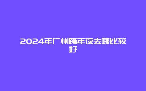 2024年广州跨年夜去哪比较好