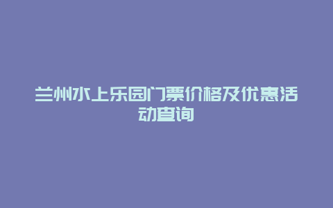 兰州水上乐园门票价格及优惠活动查询