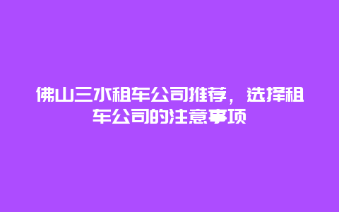 佛山三水租车公司推荐，选择租车公司的注意事项