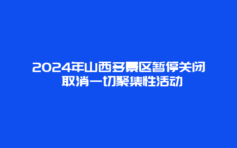 2024年山西多景区暂停关闭 取消一切聚集性活动