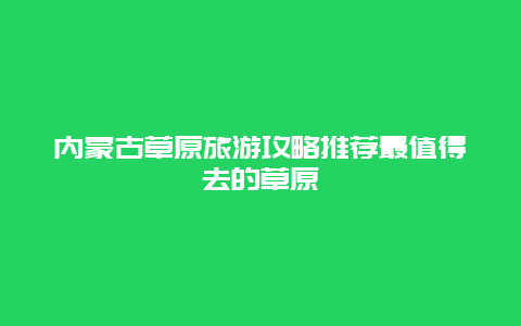 内蒙古草原旅游攻略推荐最值得去的草原