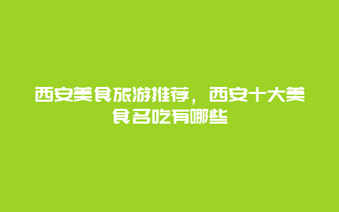 西安美食旅游推荐，西安十大美食名吃有哪些