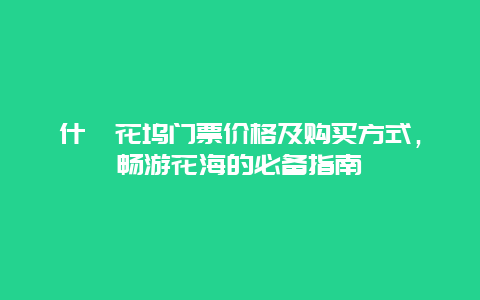 什邡花坞门票价格及购买方式，畅游花海的必备指南