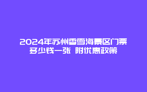 2024年苏州香雪海景区门票多少钱一张 附优惠政策