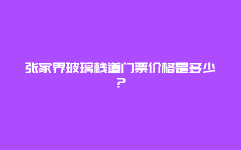 张家界玻璃栈道门票价格是多少？