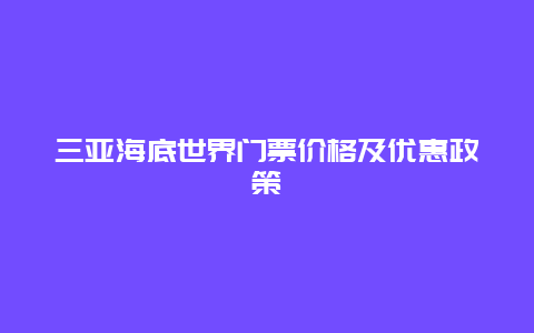 三亚海底世界门票价格及优惠政策