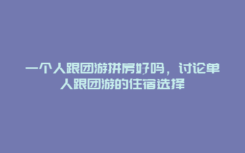 一个人跟团游拼房好吗，讨论单人跟团游的住宿选择