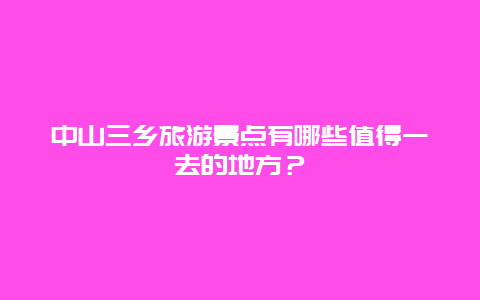 中山三乡旅游景点有哪些值得一去的地方？