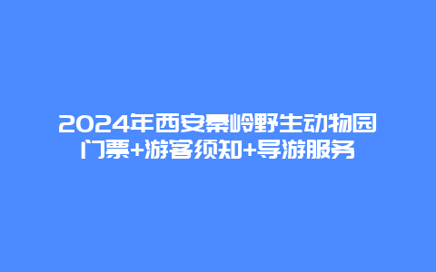 2024年西安秦岭野生动物园门票+游客须知+导游服务