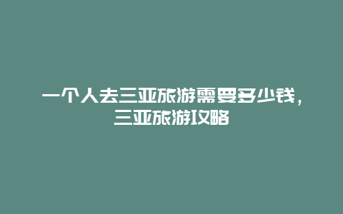 一个人去三亚旅游需要多少钱，三亚旅游攻略