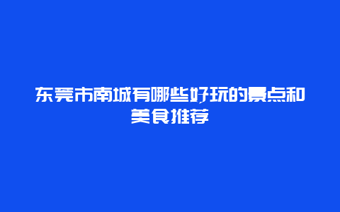 东莞市南城有哪些好玩的景点和美食推荐