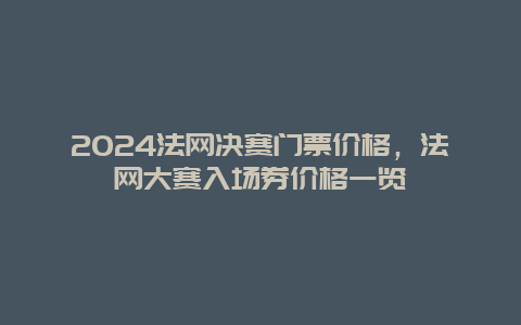 2024法网决赛门票价格，法网大赛入场券价格一览